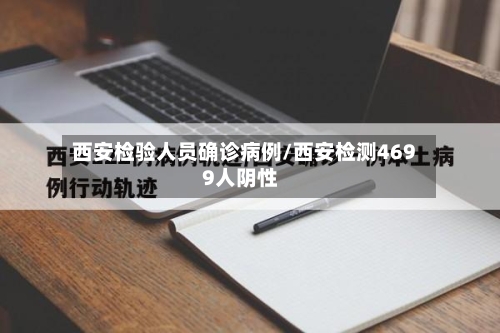 西安检验人员确诊病例/西安检测4699人阴性-第2张图片