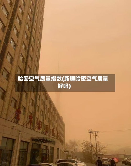 哈密空气质量指数(新疆哈密空气质量好吗)-第1张图片