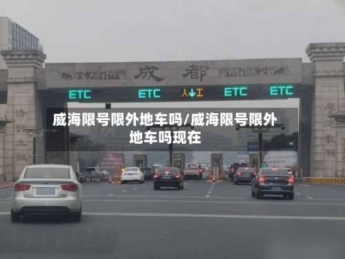 威海限号限外地车吗/威海限号限外地车吗现在-第2张图片