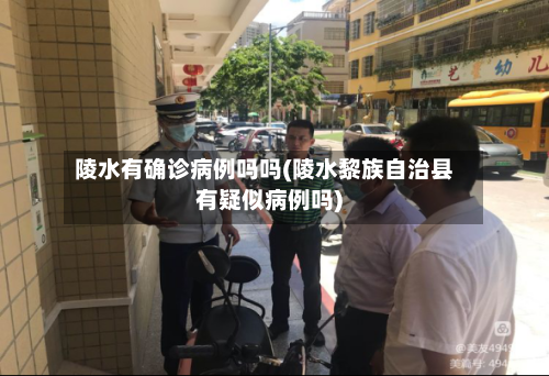 陵水有确诊病例吗吗(陵水黎族自治县有疑似病例吗)