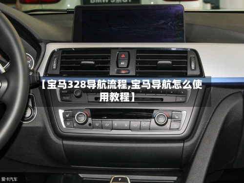 【宝马328导航流程,宝马导航怎么使用教程】-第2张图片