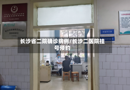 长沙省二院确诊病例/长沙二医院挂号预约