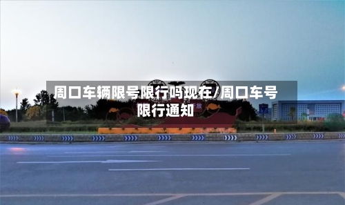 周口车辆限号限行吗现在/周口车号限行通知