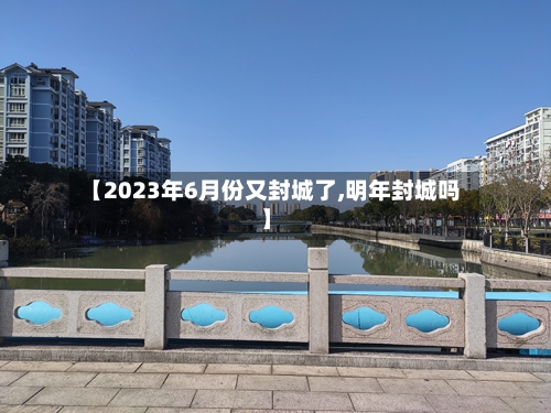 【2023年6月份又封城了,明年封城吗】