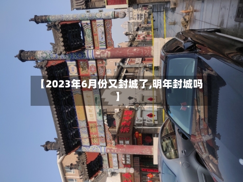 【2023年6月份又封城了,明年封城吗】-第3张图片
