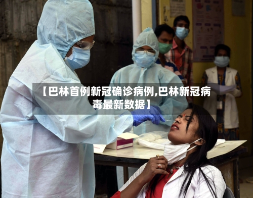 【巴林首例新冠确诊病例,巴林新冠病毒最新数据】-第2张图片