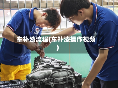 车补漆流程(车补漆操作视频)