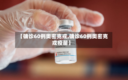 【确诊60例奥密克戎,确诊60例奥密克戎疫苗】