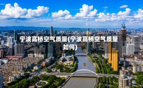 宁波高桥空气质量(宁波高桥空气质量如何)-第3张图片