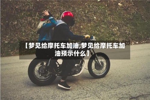 【梦见给摩托车加油,梦见给摩托车加油预示什么】