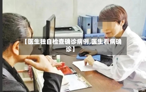 【医生独自检查确诊病例,医生看病确诊】
