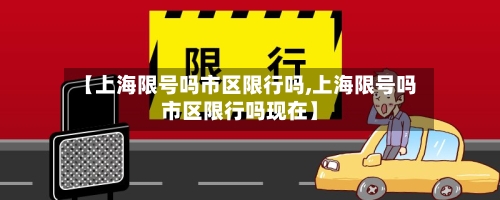 【上海限号吗市区限行吗,上海限号吗市区限行吗现在】