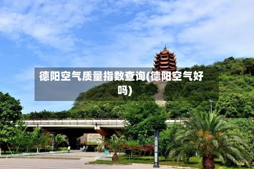 德阳空气质量指数查询(德阳空气好吗)-第2张图片