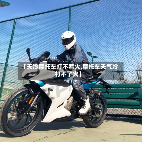 【天冷摩托车打不着火,摩托车天气冷打不了火】