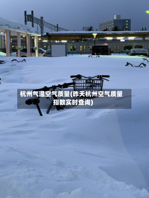 杭州气温空气质量(昨天杭州空气质量指数实时查询)