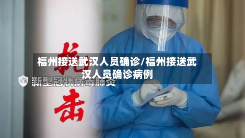 福州接送武汉人员确诊/福州接送武汉人员确诊病例-第2张图片