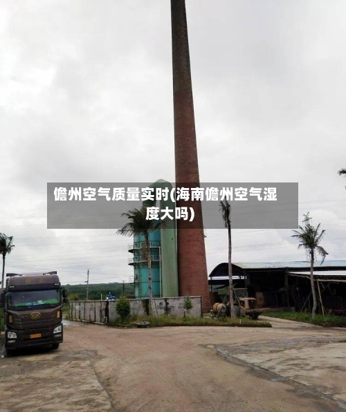 儋州空气质量实时(海南儋州空气湿度大吗)