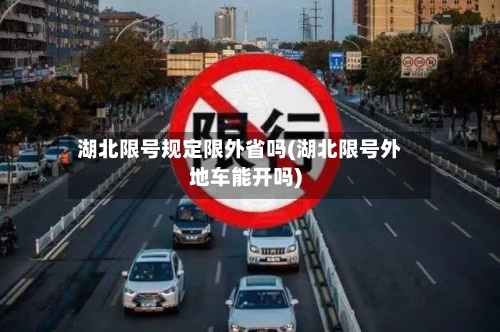 湖北限号规定限外省吗(湖北限号外地车能开吗)