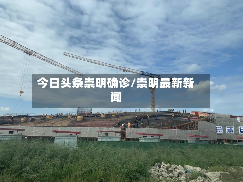 今日头条崇明确诊/崇明最新新闻