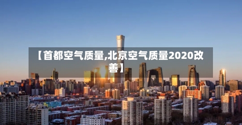 【首都空气质量,北京空气质量2020改善】
