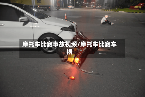 摩托车比赛事故视频/摩托车比赛车祸