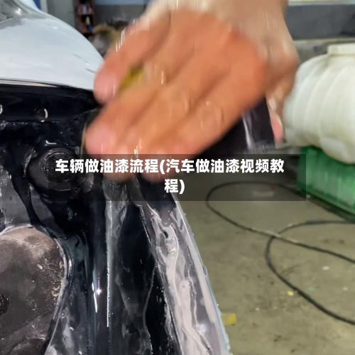 车辆做油漆流程(汽车做油漆视频教程)