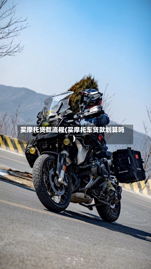 买摩托贷款流程(买摩托车贷款划算吗)