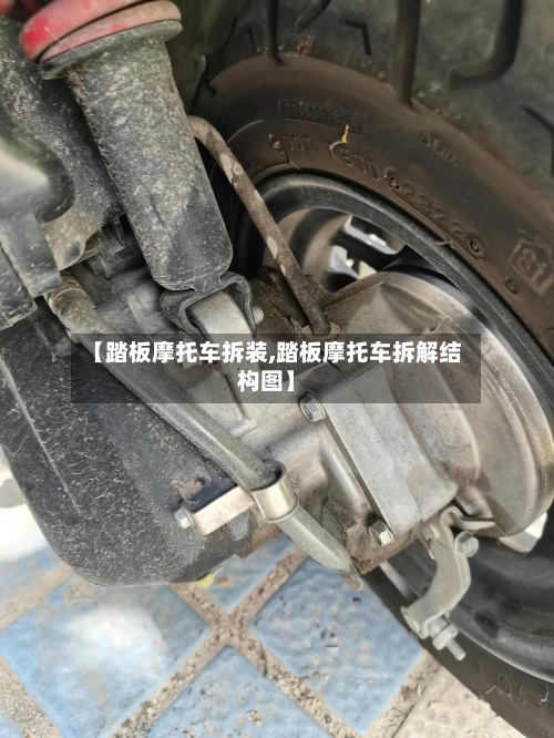 【踏板摩托车拆装,踏板摩托车拆解结构图】-第3张图片