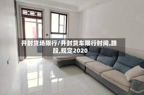 开封货场限行/开封货车限行时间,路段,规定2020