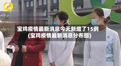 宝鸡疫情最新消息今天新增了15例(宝鸡疫情最新消息分布图)