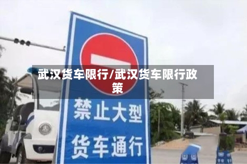 武汉货车限行/武汉货车限行政策