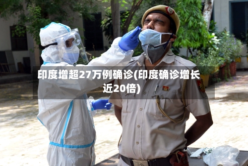 印度增超27万例确诊(印度确诊增长近20倍)