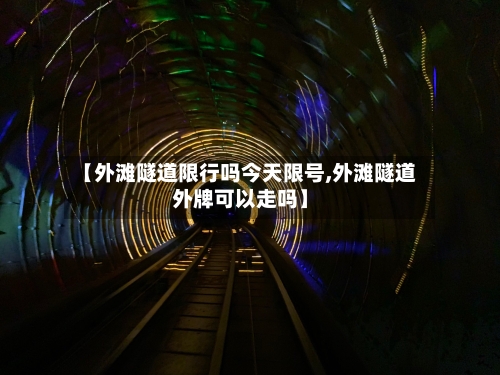 【外滩隧道限行吗今天限号,外滩隧道外牌可以走吗】