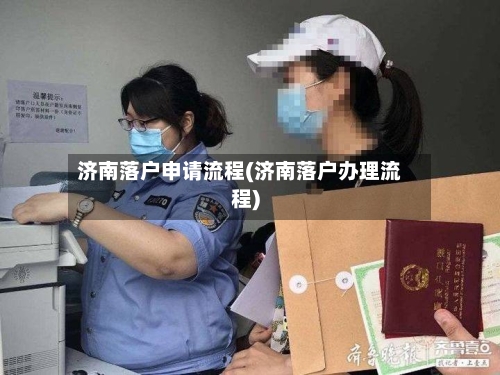济南落户申请流程(济南落户办理流程)-第2张图片