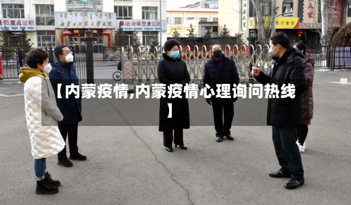 【内蒙疫情,内蒙疫情心理询问热线】