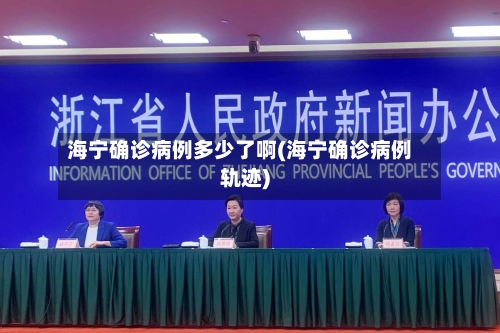 海宁确诊病例多少了啊(海宁确诊病例轨迹)