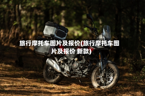 旅行摩托车图片及报价(旅行摩托车图片及报价 新款)-第2张图片