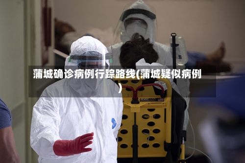 蒲城确诊病例行踪路线(蒲城疑似病例)