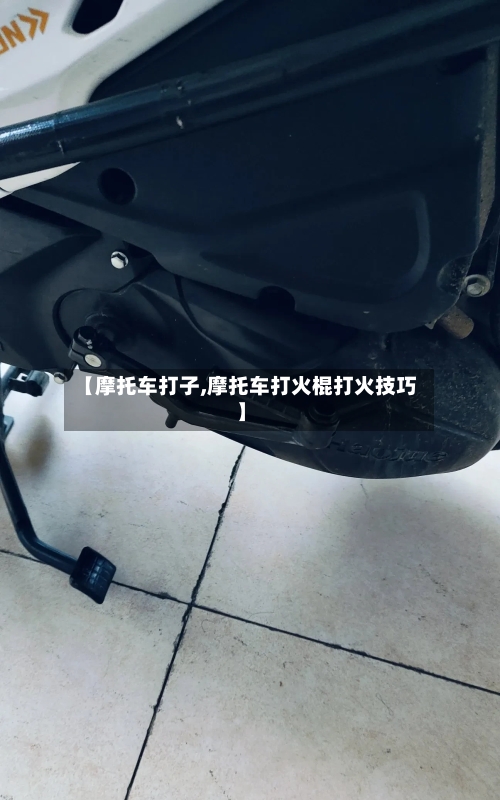 【摩托车打子,摩托车打火棍打火技巧】-第2张图片