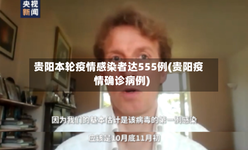 贵阳本轮疫情感染者达555例(贵阳疫情确诊病例)-第3张图片