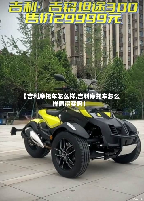 【吉利摩托车怎么样,吉利摩托车怎么样值得买吗】