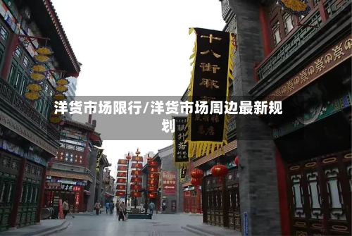 洋货市场限行/洋货市场周边最新规划-第2张图片