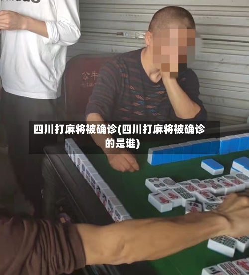 四川打麻将被确诊(四川打麻将被确诊的是谁)