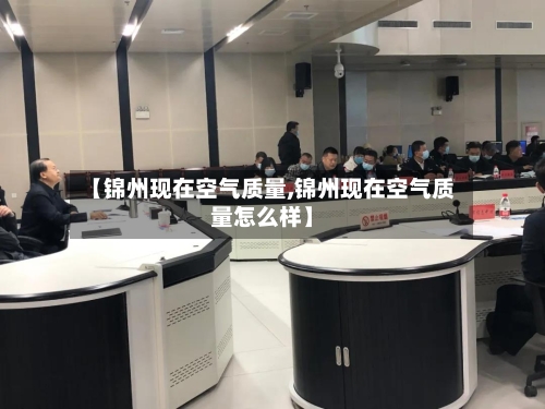 【锦州现在空气质量,锦州现在空气质量怎么样】-第2张图片